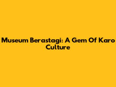 Museum Berastagi: A Gem Of Karo Culture