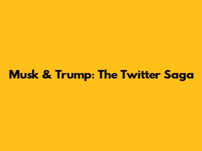 Musk & Trump: The Twitter Saga