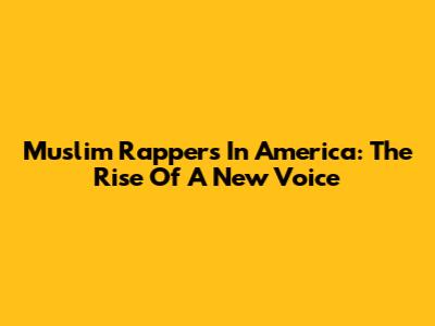 Muslim Rappers In America: The Rise Of A New Voice