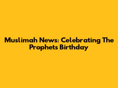 Muslimah News: Celebrating The Prophet's Birthday