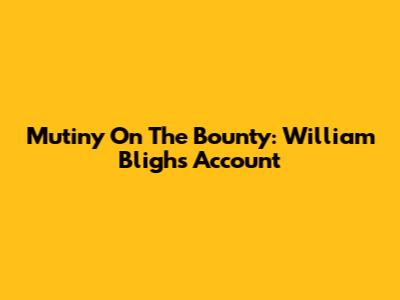 Mutiny On The Bounty: William Bligh's Account