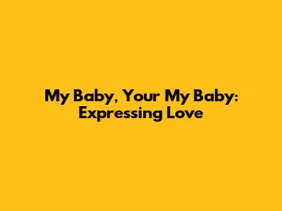 My Baby, Your My Baby: Expressing Love