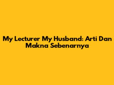 My Lecturer My Husband: Arti Dan Makna Sebenarnya