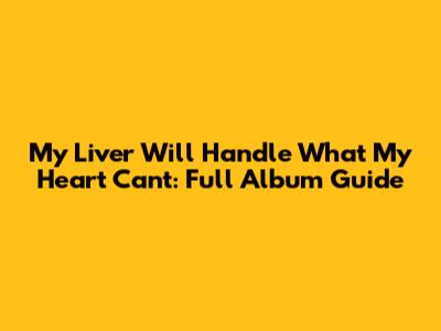 My Liver Will Handle What My Heart Can't: Full Album Guide