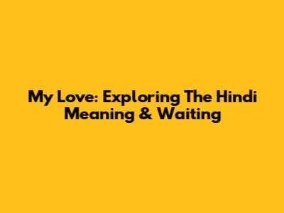 My Love: Exploring The Hindi Meaning & Waiting