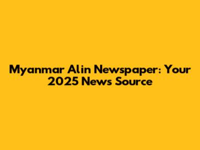 Myanmar Alin Newspaper: Your 2025 News Source