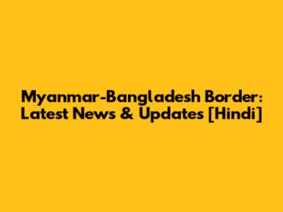 Myanmar-Bangladesh Border: Latest News & Updates [Hindi]