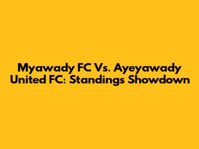 Myawady FC Vs. Ayeyawady United FC: Standings Showdown