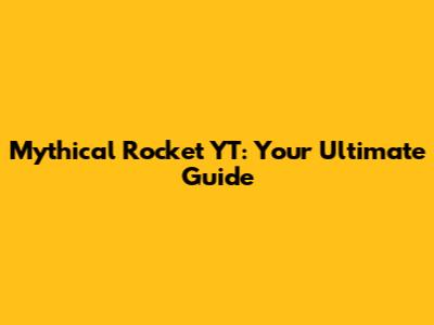 Mythical Rocket YT: Your Ultimate Guide