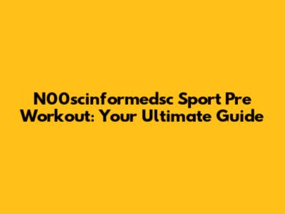N00scinformedsc Sport Pre Workout: Your Ultimate Guide
