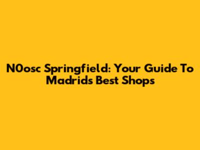 N0osc Springfield: Your Guide To Madrid's Best Shops