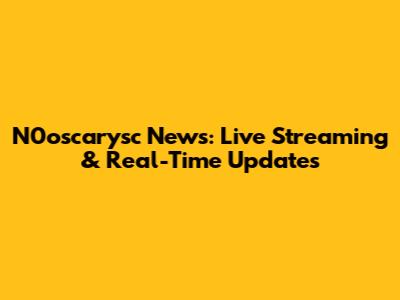 N0oscarysc News: Live Streaming & Real-Time Updates