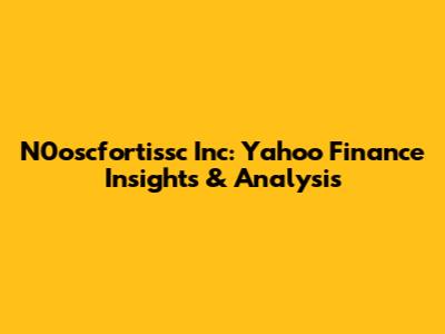N0oscfortissc Inc: Yahoo Finance Insights & Analysis