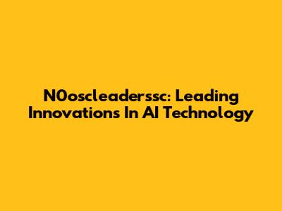 N0oscleaderssc: Leading Innovations In AI Technology