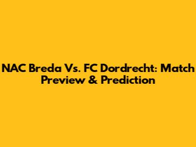 NAC Breda Vs. FC Dordrecht: Match Preview & Prediction