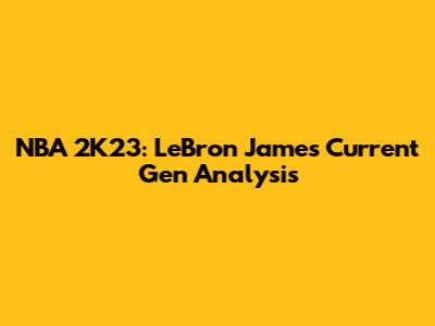 NBA 2K23: LeBron James Current Gen Analysis