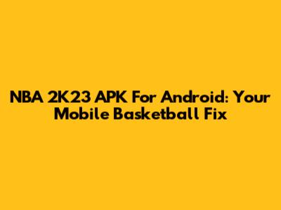 NBA 2K23 APK For Android: Your Mobile Basketball Fix