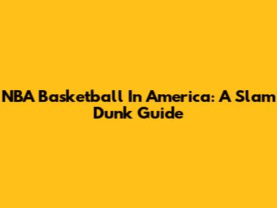NBA Basketball In America: A Slam Dunk Guide