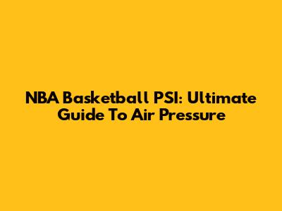 NBA Basketball PSI: Ultimate Guide To Air Pressure