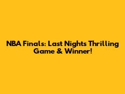 NBA Finals: Last Night's Thrilling Game & Winner!