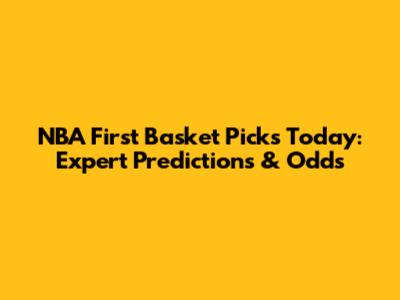 NBA First Basket Picks Today: Expert Predictions & Odds