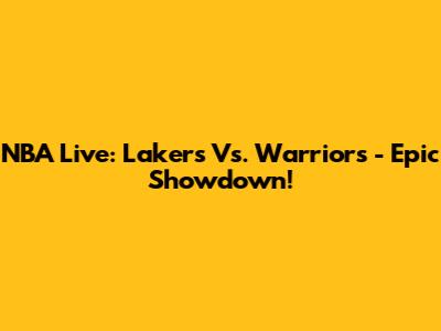NBA Live: Lakers Vs. Warriors - Epic Showdown!