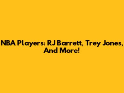 NBA Players: RJ Barrett, Trey Jones, And More!