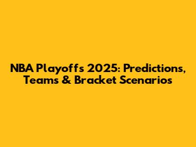 NBA Playoffs 2025: Predictions, Teams & Bracket Scenarios
