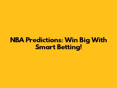 NBA Predictions: Win Big With Smart Betting!