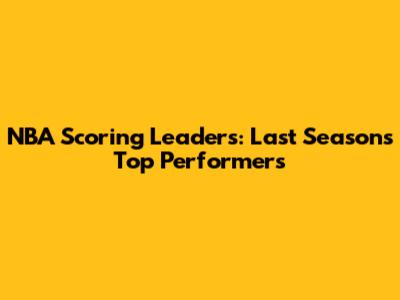 NBA Scoring Leaders: Last Season's Top Performers