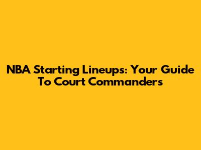 NBA Starting Lineups: Your Guide To Court Commanders