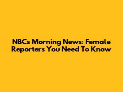 NBC's Morning News: Female Reporters You Need To Know