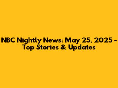 NBC Nightly News: May 25, 2025 - Top Stories & Updates