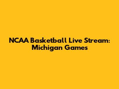 NCAA Basketball Live Stream: Michigan Games