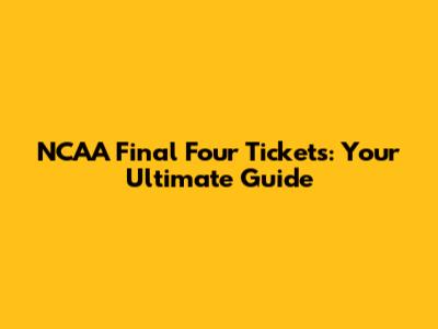 NCAA Final Four Tickets: Your Ultimate Guide