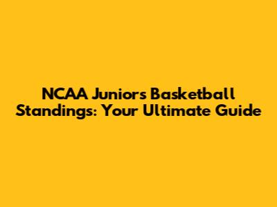 NCAA Juniors Basketball Standings: Your Ultimate Guide