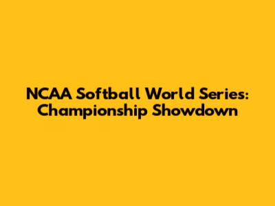 NCAA Softball World Series: Championship Showdown