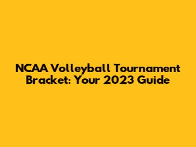 NCAA Volleyball Tournament Bracket: Your 2023 Guide