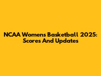 NCAA Women's Basketball 2025: Scores And Updates