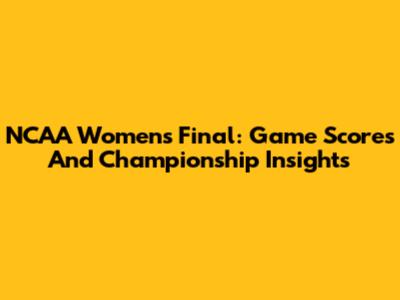 NCAA Women's Final: Game Scores And Championship Insights