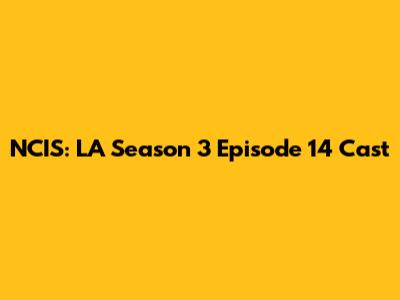 NCIS: LA Season 3 Episode 14 Cast