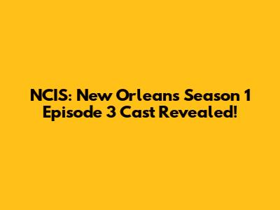NCIS: New Orleans Season 1 Episode 3 Cast Revealed!