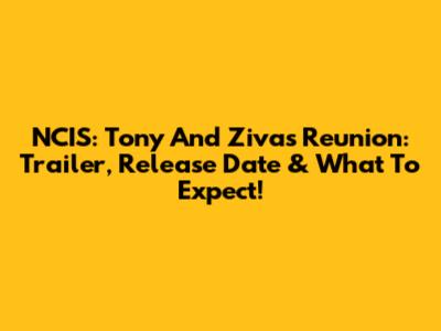 NCIS: Tony And Ziva's Reunion: Trailer, Release Date & What To Expect!