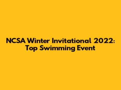 NCSA Winter Invitational 2022: Top Swimming Event