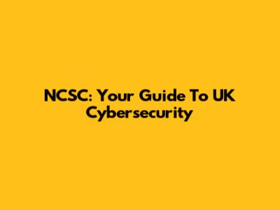 NCSC: Your Guide To UK Cybersecurity