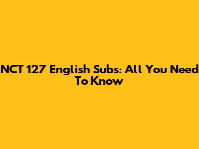 NCT 127 English Subs: All You Need To Know