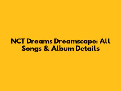 NCT Dream's Dreamscape: All Songs & Album Details