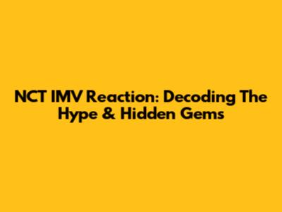 NCT IMV Reaction: Decoding The Hype & Hidden Gems
