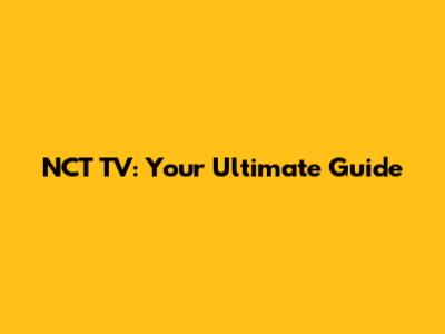 NCT TV: Your Ultimate Guide