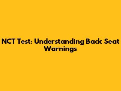 NCT Test: Understanding Back Seat Warnings
